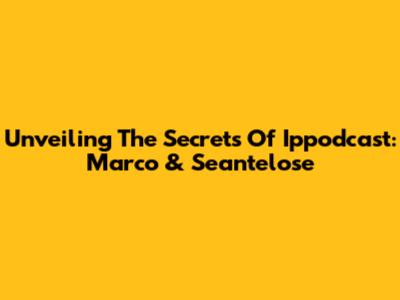 Unveiling The Secrets Of Ippodcast: Marco & Seantelose