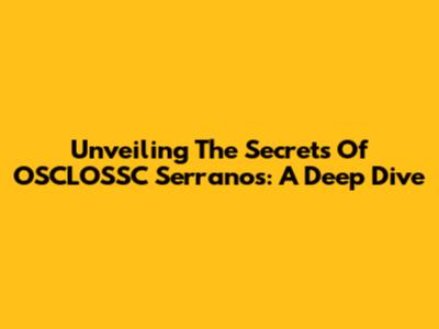 Unveiling The Secrets Of OSCLOSSC Serranos: A Deep Dive