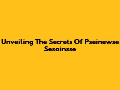Unveiling The Secrets Of Pseinewse Sesainsse