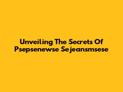 Unveiling The Secrets Of Psepsenewse Sejeansmsese