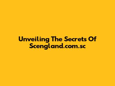 Unveiling The Secrets Of Scengland.com.sc