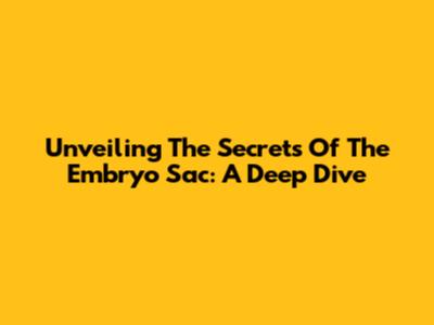 Unveiling The Secrets Of The Embryo Sac: A Deep Dive