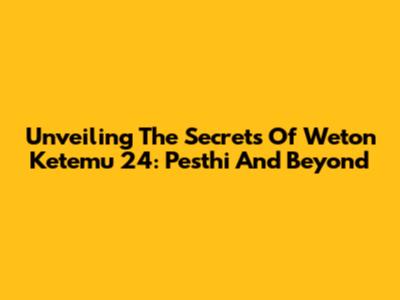 Unveiling The Secrets Of Weton Ketemu 24: Pesthi And Beyond