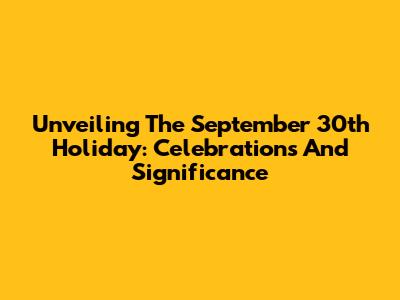 Unveiling The September 30th Holiday: Celebrations And Significance