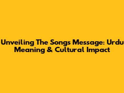 Unveiling The Song's Message: Urdu Meaning & Cultural Impact