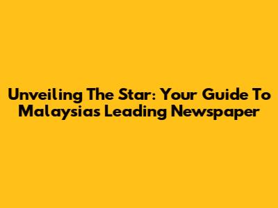 Unveiling The Star: Your Guide To Malaysia's Leading Newspaper