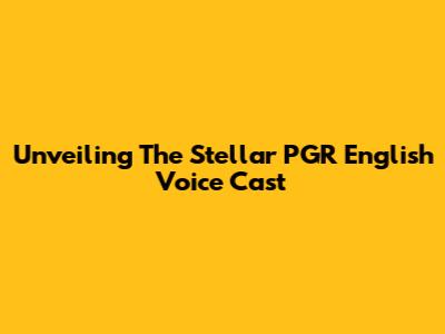 Unveiling The Stellar PGR English Voice Cast