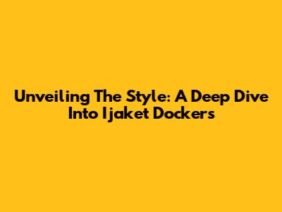 Unveiling The Style: A Deep Dive Into Ijaket Dockers