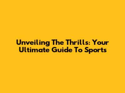 Unveiling The Thrills: Your Ultimate Guide To Sports