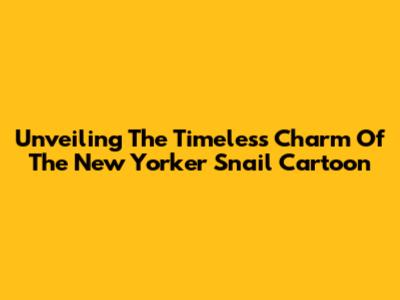 Unveiling The Timeless Charm Of The New Yorker Snail Cartoon