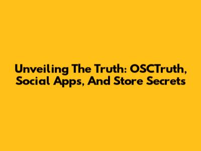 Unveiling The Truth: OSCTruth, Social Apps, And Store Secrets