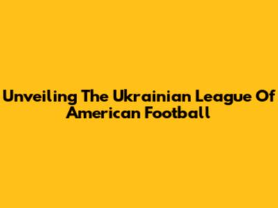 Unveiling The Ukrainian League Of American Football