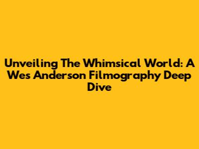 Unveiling The Whimsical World: A Wes Anderson Filmography Deep Dive