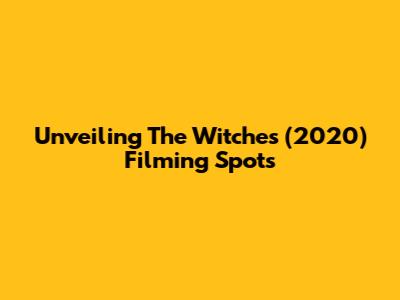 Unveiling The Witches (2020) Filming Spots