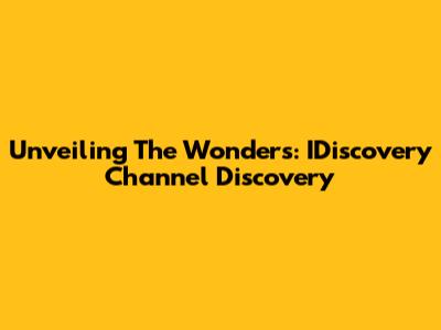 Unveiling The Wonders: IDiscovery Channel Discovery