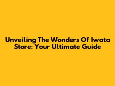 Unveiling The Wonders Of Iwata Store: Your Ultimate Guide