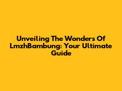 Unveiling The Wonders Of LmzhBambung: Your Ultimate Guide