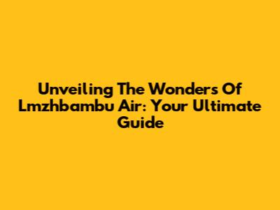 Unveiling The Wonders Of Lmzhbambu Air: Your Ultimate Guide
