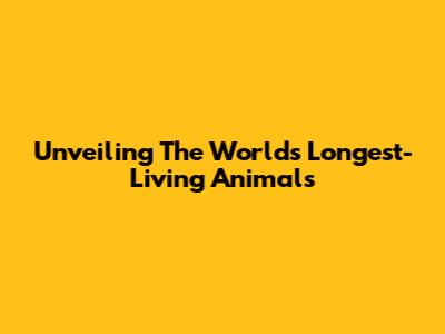 Unveiling The World's Longest-Living Animals