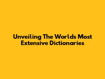 Unveiling The World's Most Extensive Dictionaries