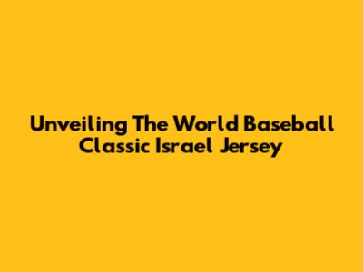 Unveiling The World Baseball Classic Israel Jersey