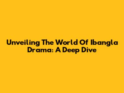 Unveiling The World Of Ibangla Drama: A Deep Dive