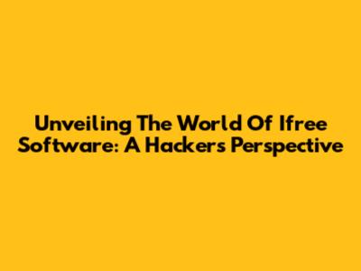 Unveiling The World Of Ifree Software: A Hacker's Perspective