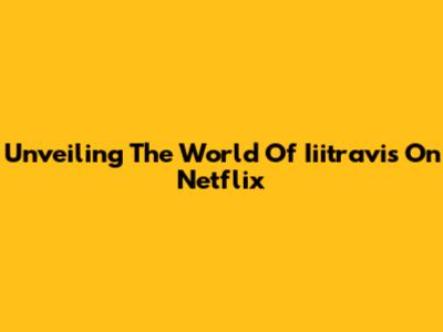 Unveiling The World Of Iiitravis On Netflix