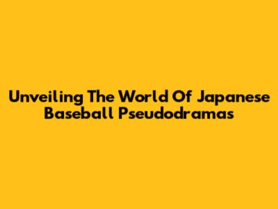 Unveiling The World Of Japanese Baseball Pseudodramas
