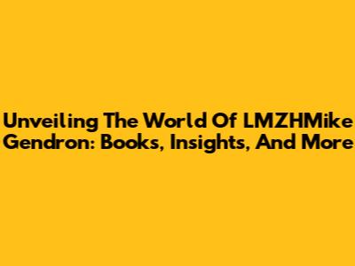 Unveiling The World Of LMZHMike Gendron: Books, Insights, And More