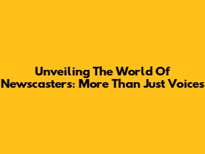 Unveiling The World Of Newscasters: More Than Just Voices
