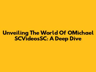 Unveiling The World Of OMichael SCVideosSC: A Deep Dive