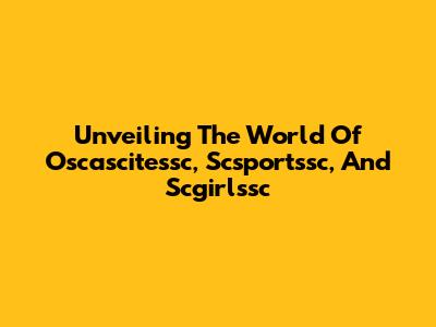 Unveiling The World Of Oscascitessc, Scsportssc, And Scgirlssc