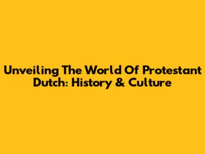 Unveiling The World Of Protestant Dutch: History & Culture