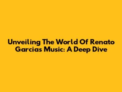 Unveiling The World Of Renato Garcia's Music: A Deep Dive