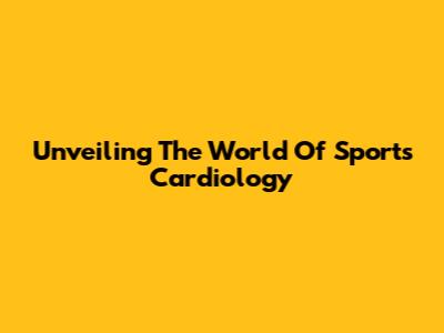 Unveiling The World Of Sports Cardiology