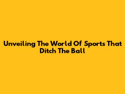 Unveiling The World Of Sports That Ditch The Ball
