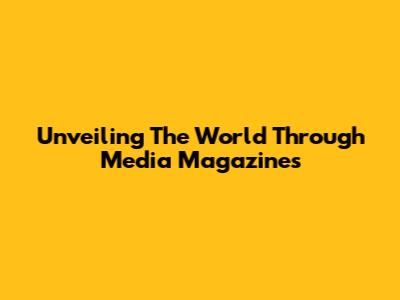 Unveiling The World Through Media Magazines