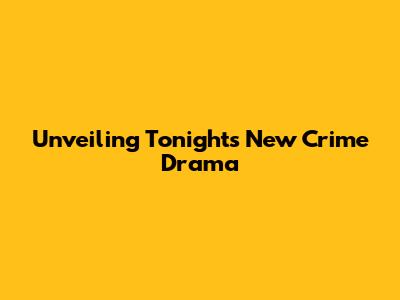 Unveiling Tonight's New Crime Drama