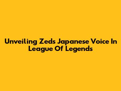 Unveiling Zed's Japanese Voice In League Of Legends