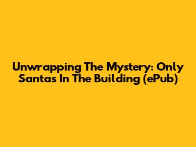 Unwrapping The Mystery: Only Santas In The Building (ePub)