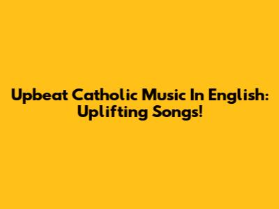 Upbeat Catholic Music In English: Uplifting Songs!