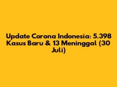 Update Corona Indonesia: 5.398 Kasus Baru & 13 Meninggal (30 Juli)