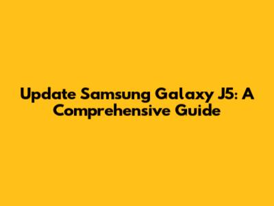 Update Samsung Galaxy J5: A Comprehensive Guide