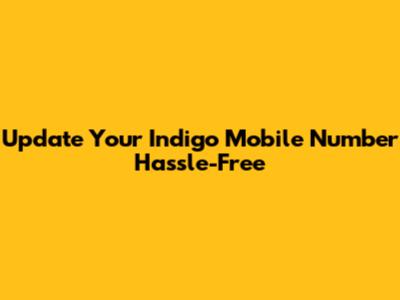 Update Your Indigo Mobile Number Hassle-Free