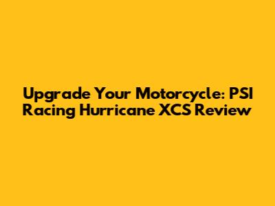 Upgrade Your Motorcycle: PSI Racing Hurricane XCS Review