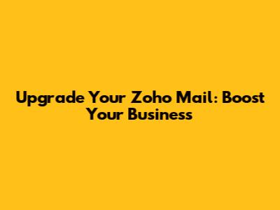 Upgrade Your Zoho Mail: Boost Your Business