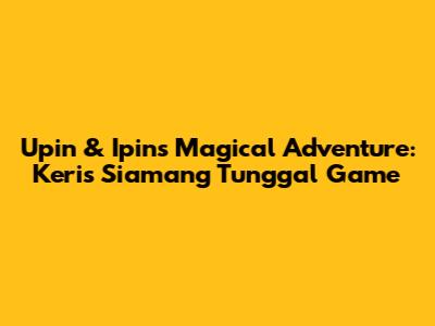 Upin & Ipin's Magical Adventure: Keris Siamang Tunggal Game
