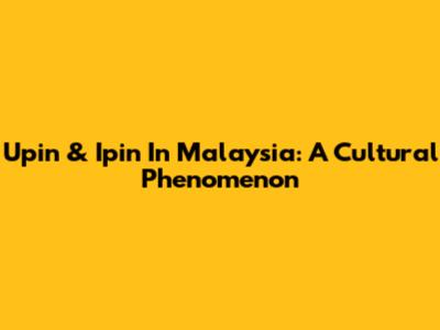 Upin & Ipin In Malaysia: A Cultural Phenomenon