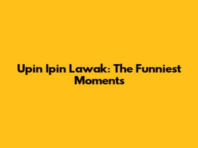 Upin Ipin Lawak: The Funniest Moments